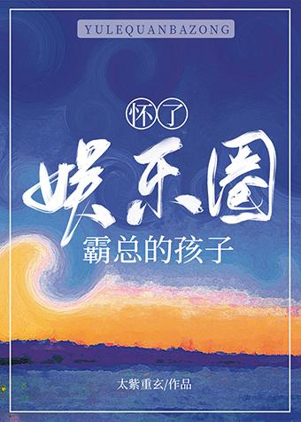 怀了娱乐圈霸总的孩子by太紫重玄